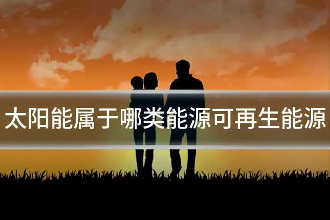 太阳能属于哪类能源可再生能源