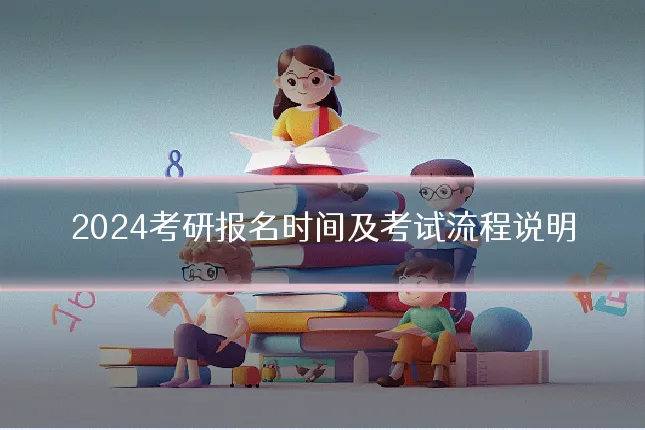 2024考研报名时间及考试流程说明
