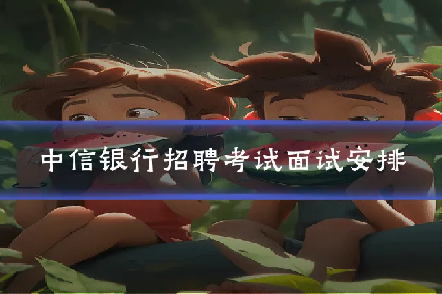 中信银行招聘考试面试安排