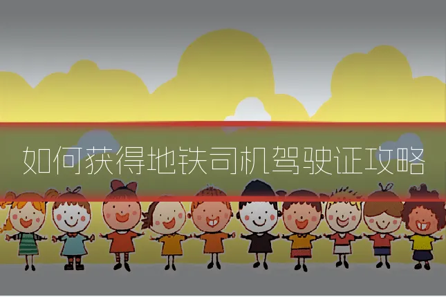 如何获得地铁司机驾驶证攻略