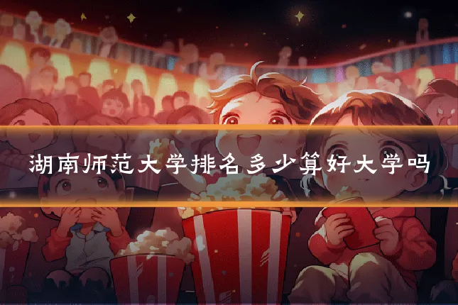湖南师范大学排名多少算好大学吗