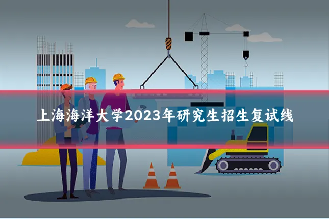 上海海洋大学2023年研究生招生复试线