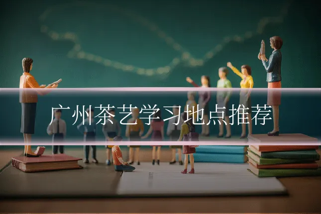 广州茶艺学习地点推荐