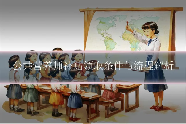 公共营养师补贴领取条件与流程解析