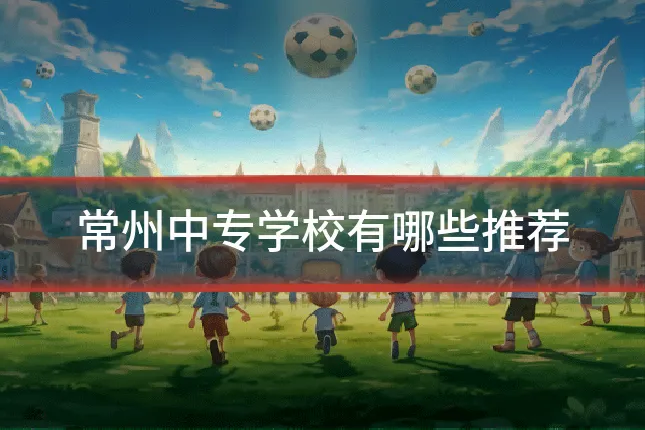 常州中专学校有哪些推荐