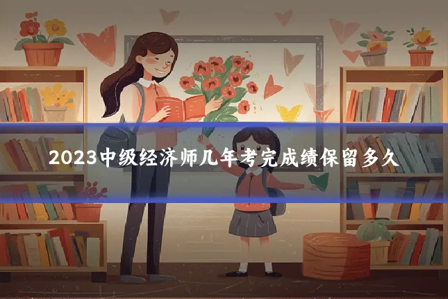 2023中级经济师几年考完成绩保留多久