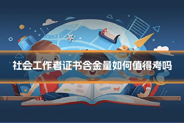 社会工作者证书含金量如何值得考吗