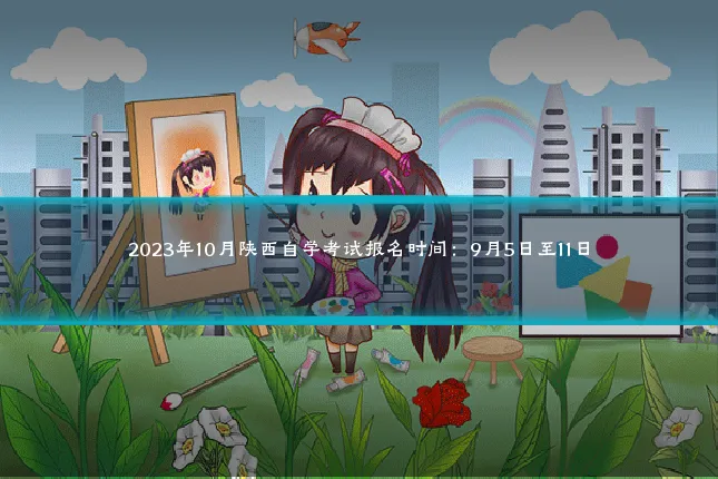 2023年10月陕西自学考试报名时间:9月5日至11日