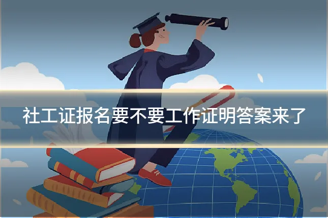 社工证报名要不要工作证明答案来了