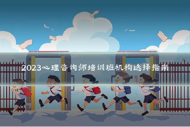 2023心理咨询师培训班机构选择指南