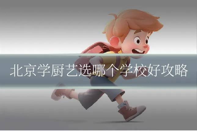 北京学厨艺选哪个学校好攻略