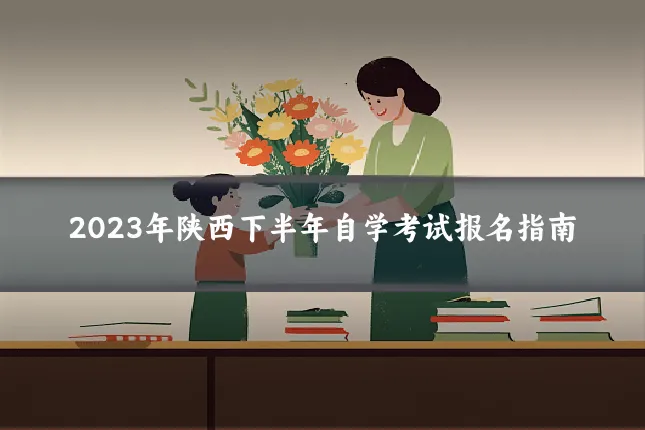 2023年陕西下半年自学考试报名指南