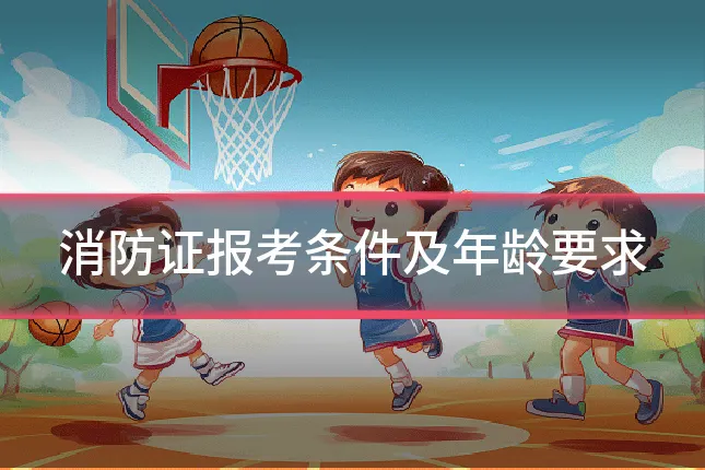 消防证报考条件及年龄要求