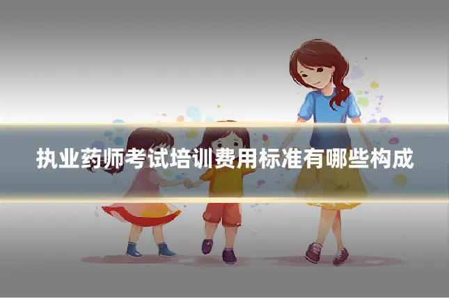 执业药师考试培训费用标准有哪些构成