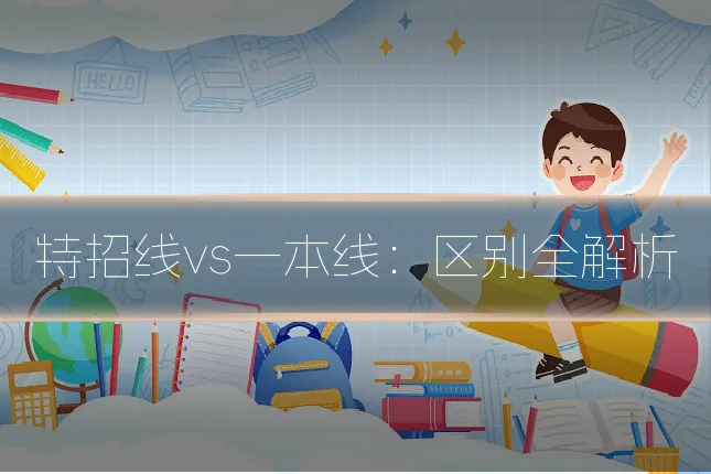 特招线vs一本线：区别全解析
