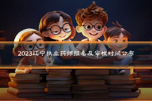 2023辽宁执业药师报名及审核时间公布