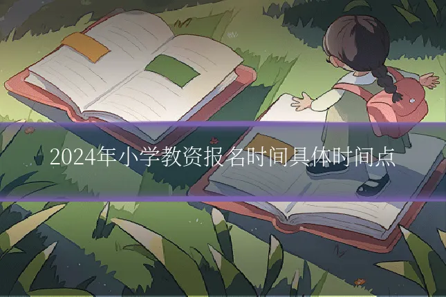 2024年小学教资报名时间具体时间点