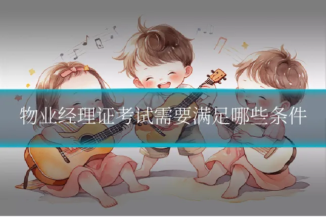 物业经理证考试需要满足哪些条件