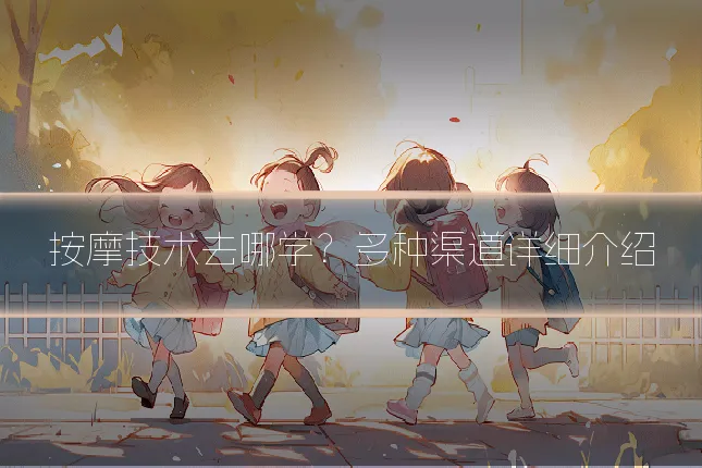 按摩技术去哪学？多种渠道详细介绍