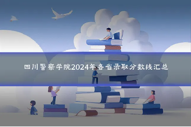 四川警察学院2024年各省录取分数线汇总