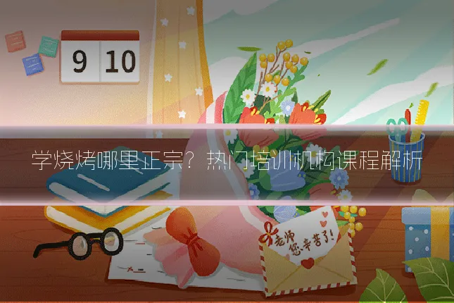 学烧烤哪里正宗？热门培训机构课程解析