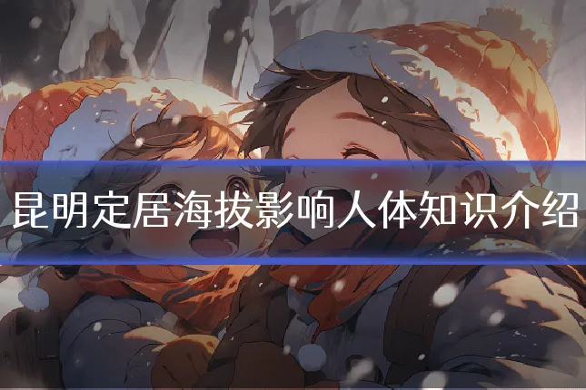 昆明定居海拔影响人体知识介绍