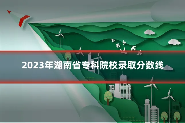 2023年湖南省专科院校录取分数线