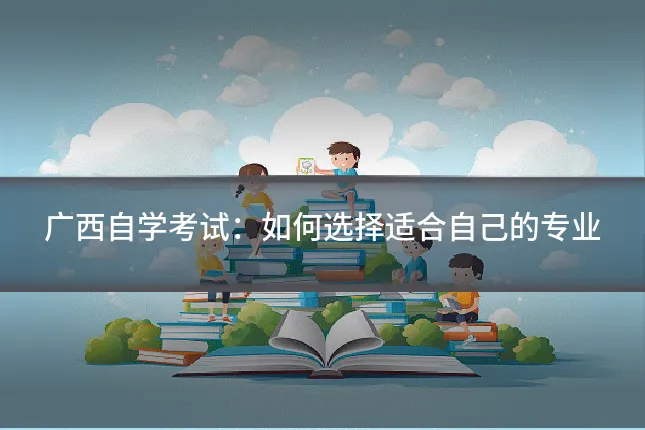 广西自学考试:如何选择适合自己的专业