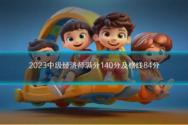 2023中级经济师满分140分及格线84分