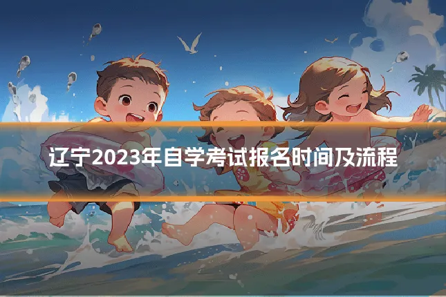 辽宁2023年自学考试报名时间及流程
