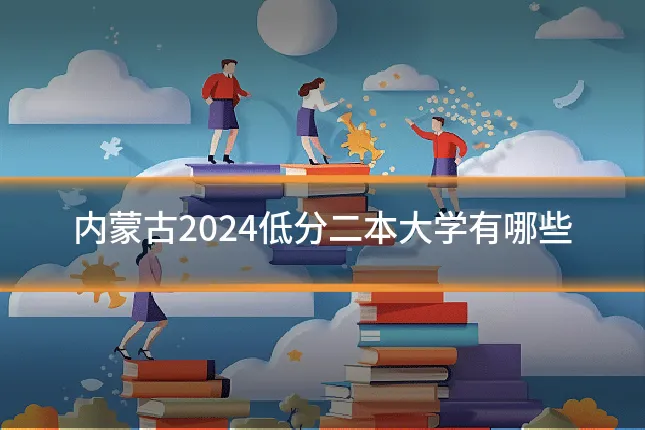 内蒙古2024低分二本大学有哪些