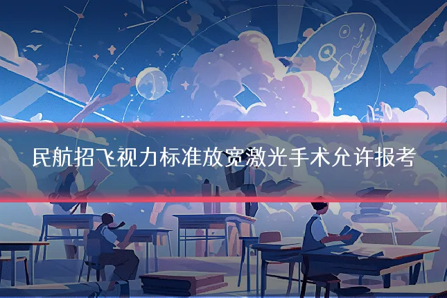 民航招飞视力标准放宽激光手术允许报考