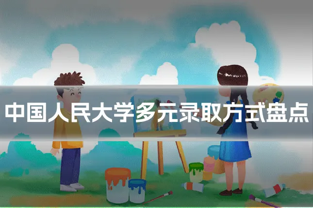 中国人民大学多元录取方式盘点