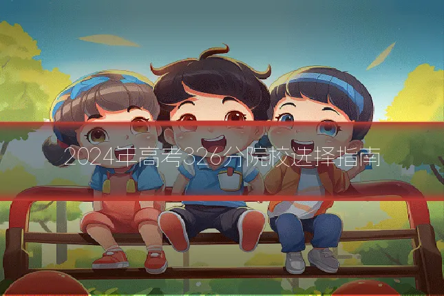 2024年高考326分院校选择指南