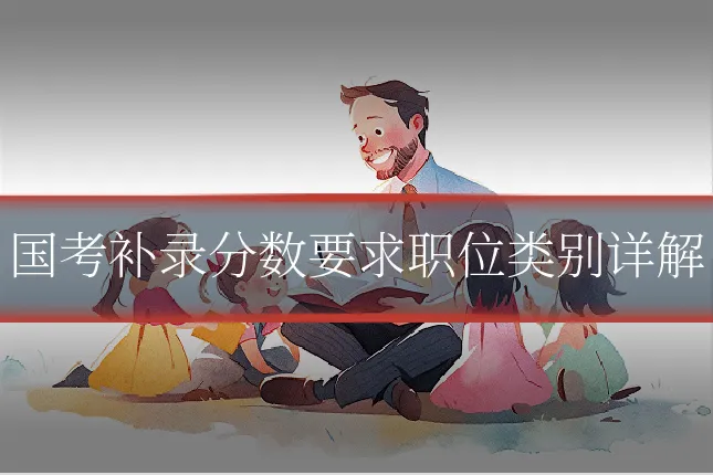 国考补录分数要求职位类别详解