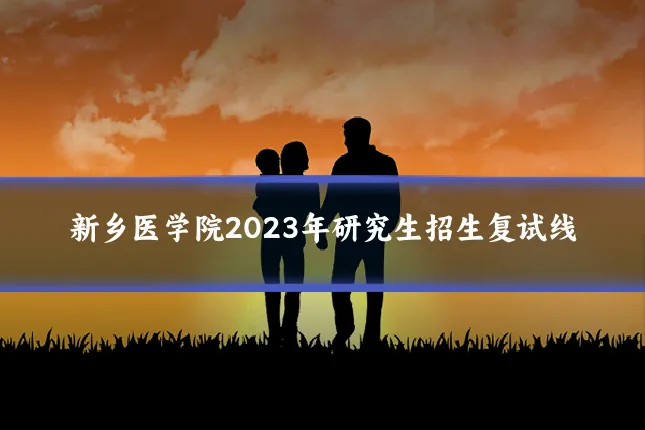 新乡医学院2023年研究生招生复试线