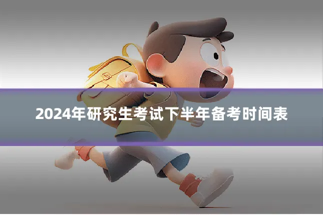 2024年研究生考试下半年备考时间表