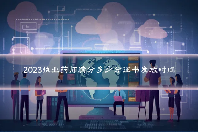 2023执业药师满分多少分证书发放时间