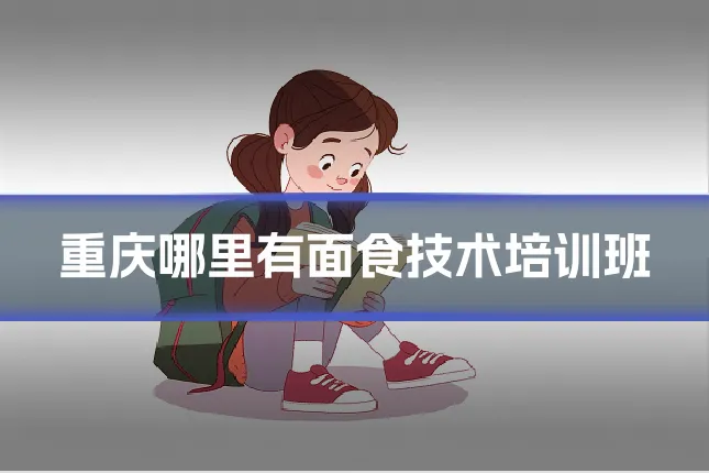 重庆哪里有面食技术培训班