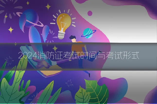 2024消防证考试时间与考试形式