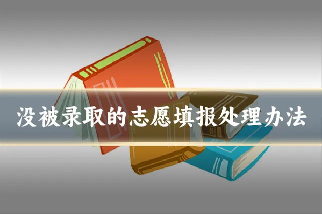 没被录取的志愿填报处理办法