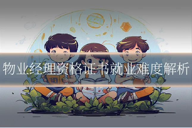 物业经理资格证书就业难度解析