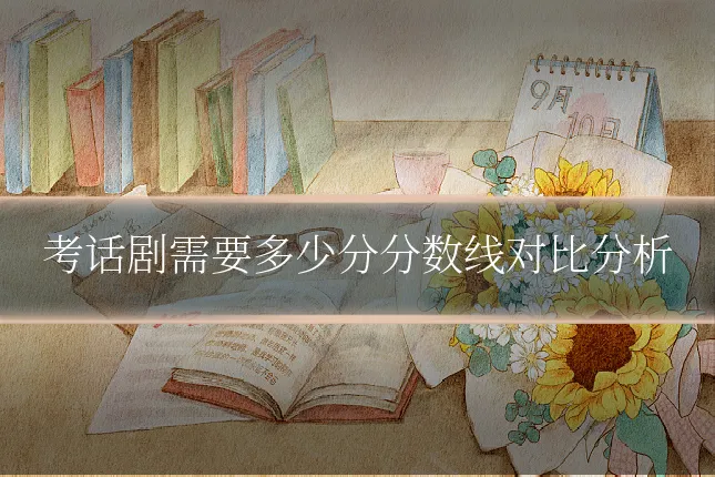 考话剧需要多少分分数线对比分析
