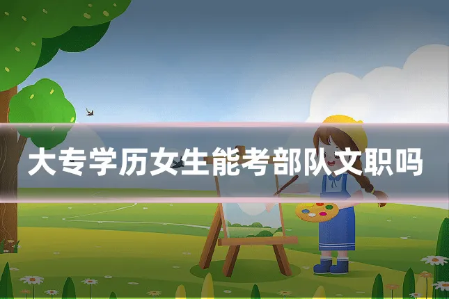 大专学历女生能考部队文职吗