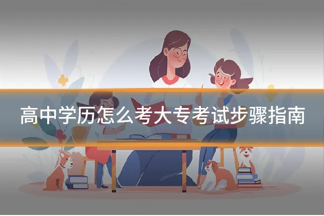 高中学历怎么考大专考试步骤指南