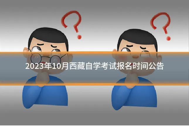 2023年10月西藏自学考试报名时间公告