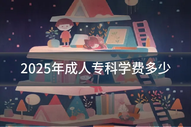 2025年成人专科学费多少
