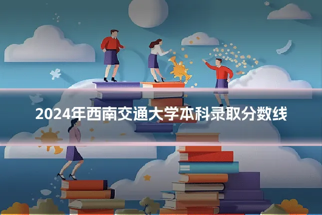 2024年西南交通大学本科录取分数线