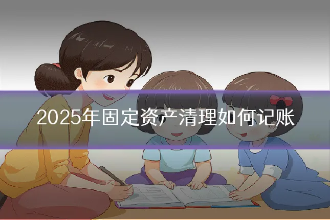 2025年固定资产清理如何记账