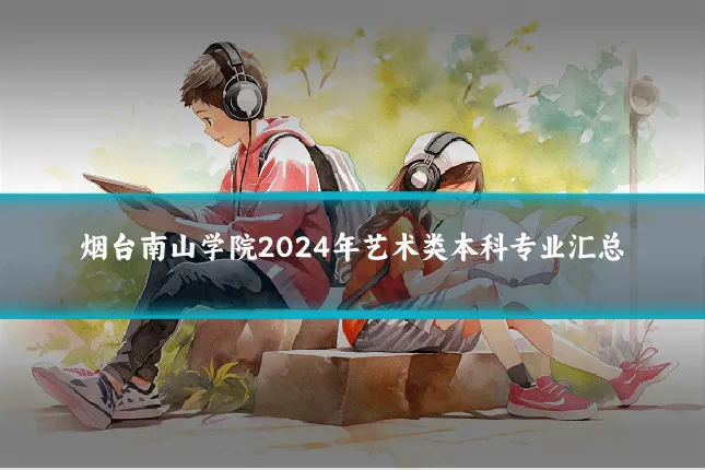 烟台南山学院2024年艺术类本科专业汇总